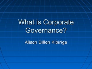 What is CorporateWhat is Corporate
Governance?Governance?
Alison Dillon KibirigeAlison Dillon Kibirige
 