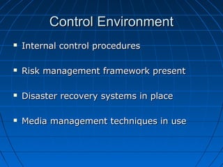 Control EnvironmentControl Environment
 Internal control proceduresInternal control procedures
 Risk management framework presentRisk management framework present
 Disaster recovery systems in placeDisaster recovery systems in place
 Media management techniques in useMedia management techniques in use
 