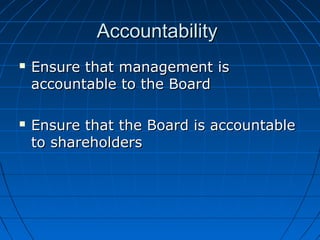 AccountabilityAccountability
 Ensure that management isEnsure that management is
accountable to the Boardaccountable to the Board
 Ensure that the Board is accountableEnsure that the Board is accountable
to shareholdersto shareholders
 