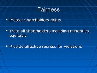 FairnessFairness
 Protect Shareholders rightsProtect Shareholders rights
 Treat all shareholders including minorities,Treat all shareholders including minorities,
equitablyequitably
 Provide effective redress for violationsProvide effective redress for violations
 