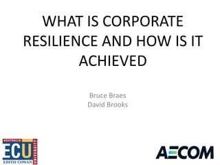 WHAT IS CORPORATE
RESILIENCE AND HOW IS IT
        ACHIEVED
        Bruce Braes
        David Brooks
 