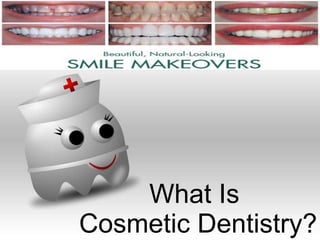 What Is 
Cosmetic Dentistry? 
 