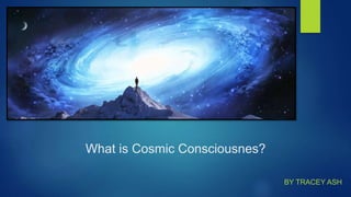 What is Cosmic Consciousnes?
BY TRACEY ASH
 