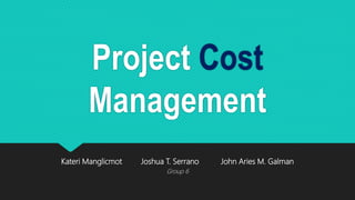 Project Cost
Management
Kateri Manglicmot Joshua T. Serrano John Aries M. Galman
Group 6
 