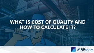 WHAT IS COST OF QUALITY AND
HOW TO CALCULATE IT?
 