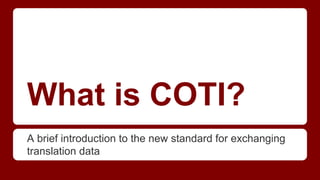 What is COTI?
A brief introduction to the new standard for exchanging
translation data

 