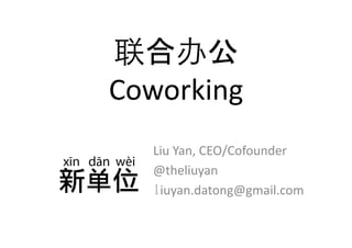  
Coworking	
  
    Liu	
  Yan,	
  CEO/Cofounder	
  
    @theliuyan	
  
     iuyan.datong@gmail.com	
  
 