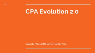 CPA Evolution 2.0
Want to Make 2016 An Incredible Year?
 