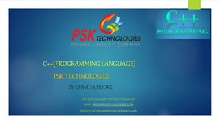 C++(PROGRAMMING LANGUAGE)
PSK TECHNOLOGIES
BY- SHWETA DODKE
PSK TECHNOLOGIES PVT. LTD IT COMPANY
EMAIL: INFO@PSKTECHNOLOGIES.CO.IN
WEBSITE: HTTPS://WWW.PSKITSERVICES.COM/
 