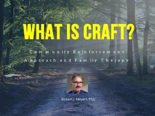 Community Reinforcement
Approach and Family Therapy
Robert J. Meyers PhD
WHAT IS CRAFT?
 