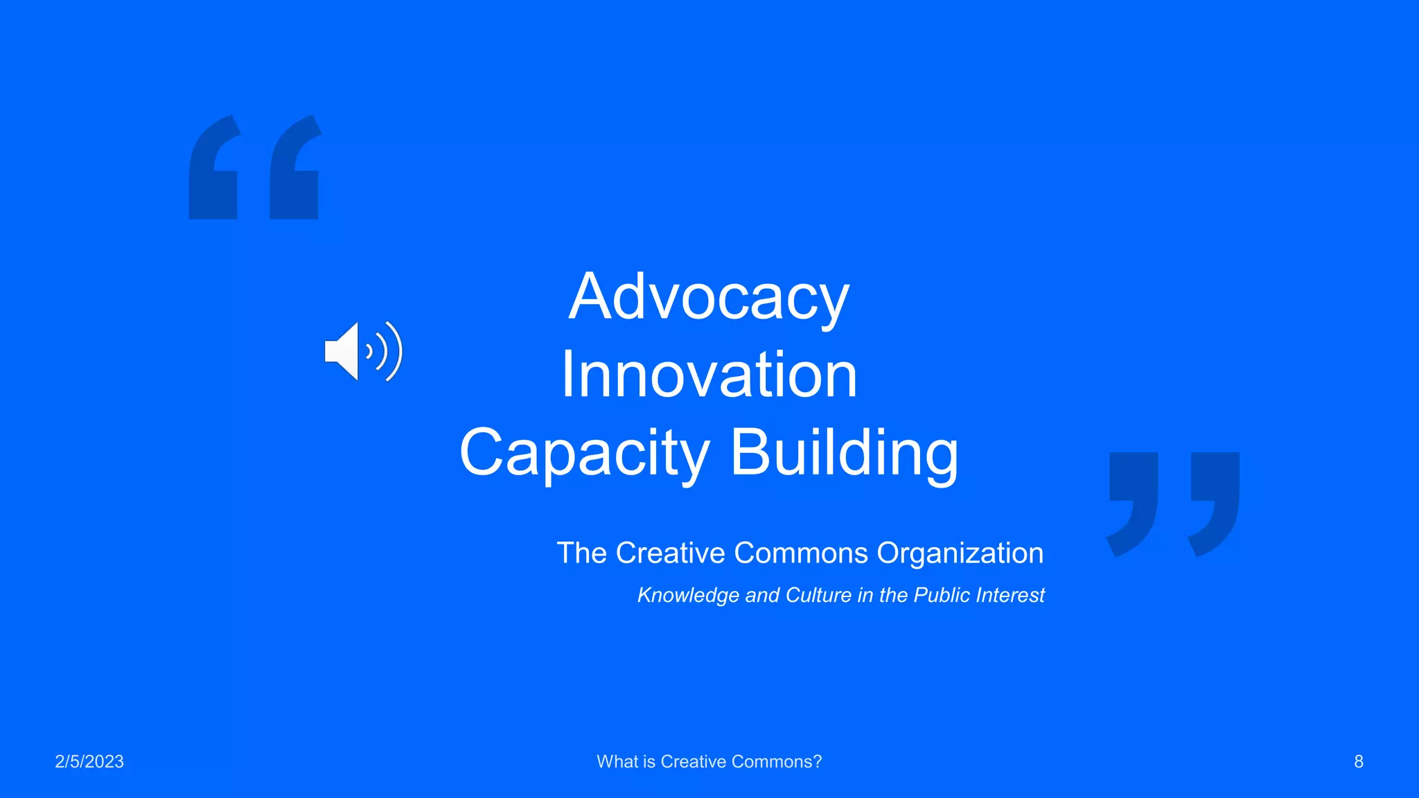 Advocacy
Innovation
Capacity Building
The Creative Commons Organization
Knowledge and Culture in the Public Interest
2/5/2023 What is Creative Commons? 8
 