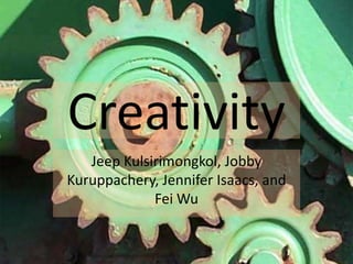 Creativity,[object Object],Jeep Kulsirimongkol, JobbyKuruppachery, Jennifer Isaacs, and Fei Wu,[object Object]