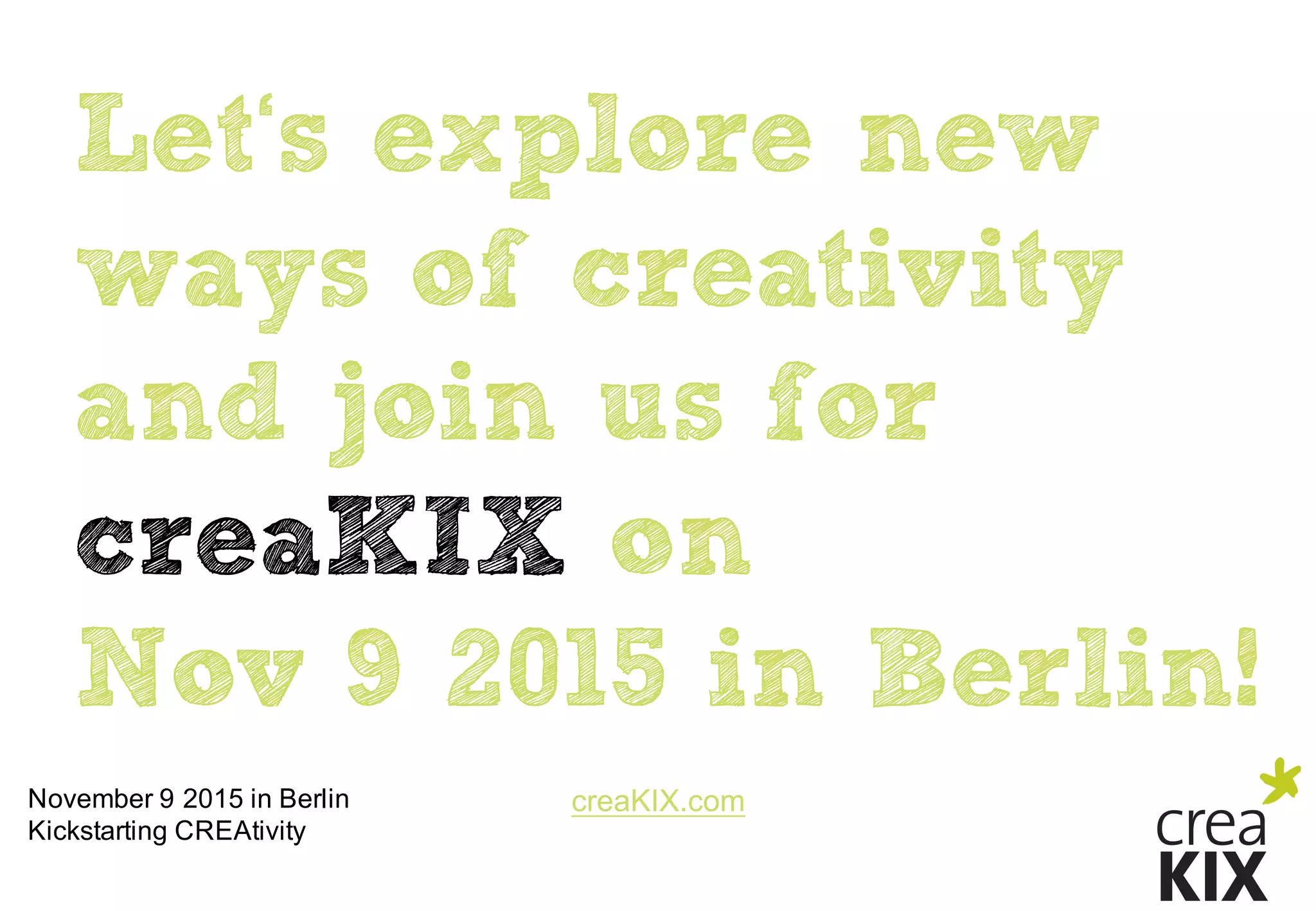 creaKIX.comNovember  9  2015  in  Berlin
Kickstarting CREAtivity
Let‘s explore new
ways of creativity
and join us for
creaKIX on
Nov 9 2015 in Berlin!
 