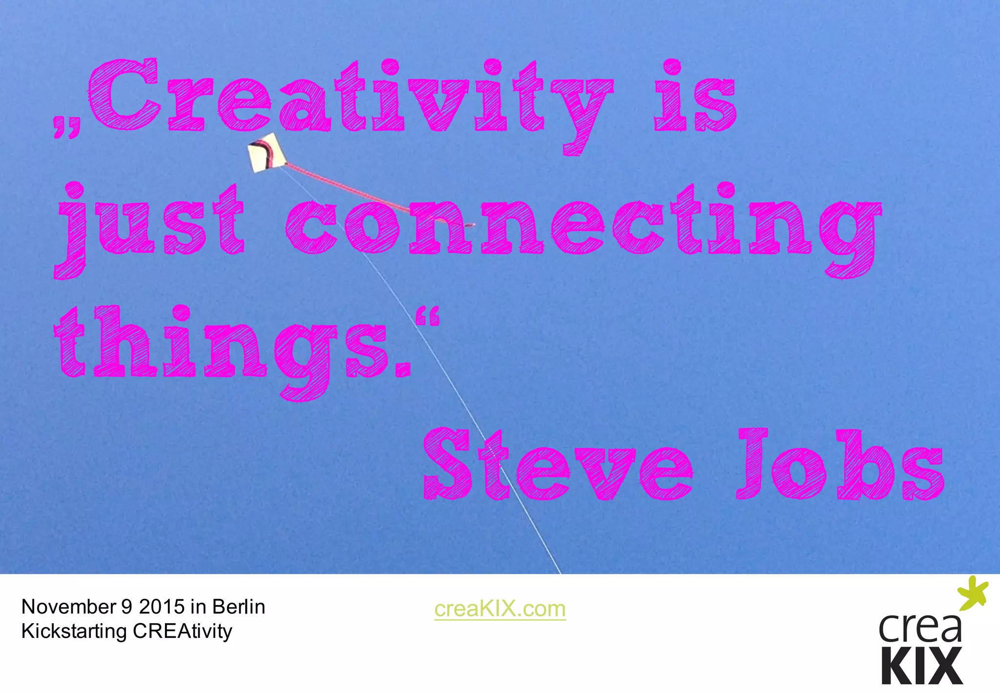 creaKIX.comNovember  9  2015  in  Berlin
Kickstarting CREAtivity
„Creativity is
just connecting
things.“
Steve Jobs
 