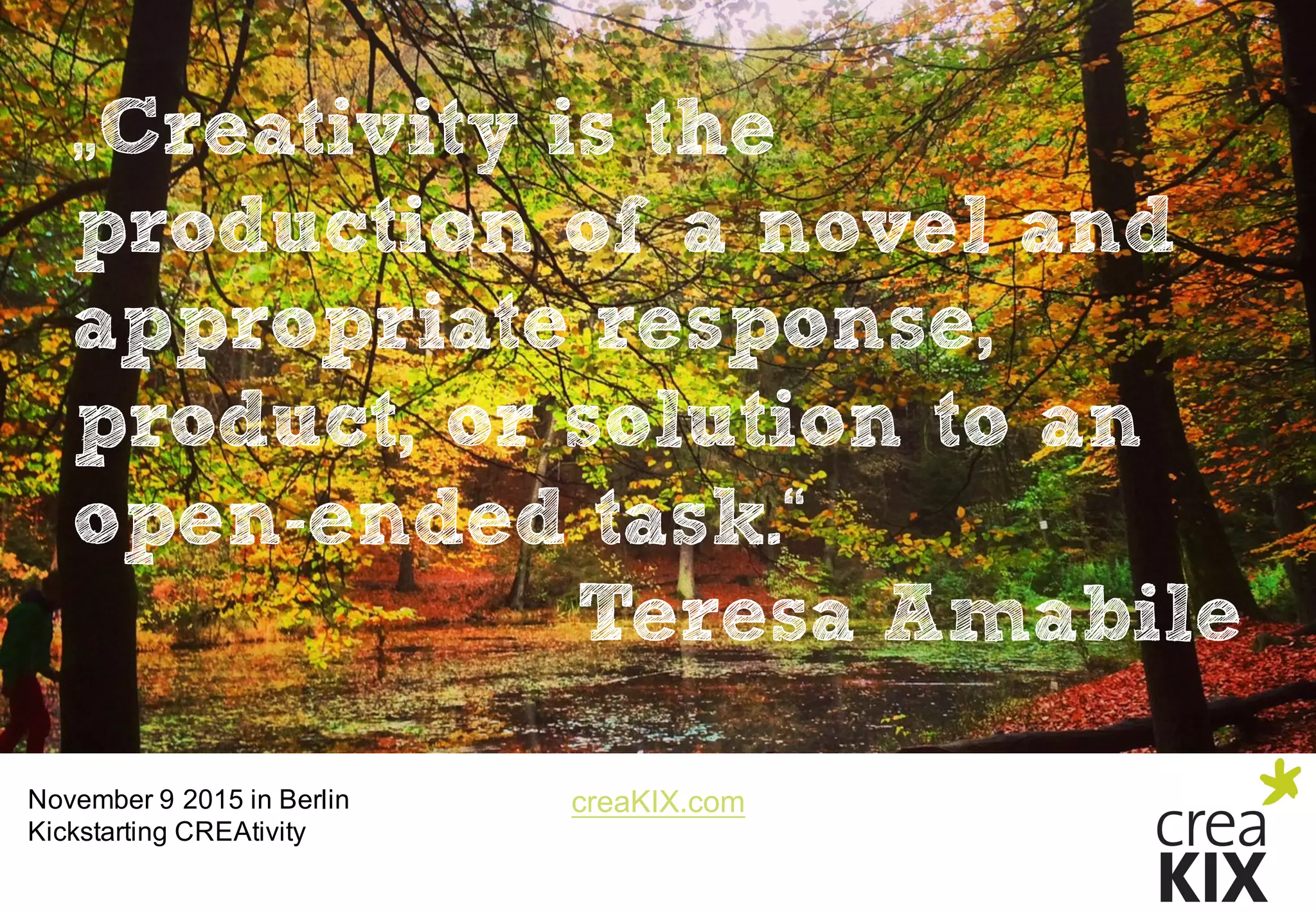 creaKIX.comNovember  9  2015  in  Berlin
Kickstarting CREAtivity
„Creativity is the
production of a novel and
appropriate response,
product, or solution to an
open-ended task.“
Teresa Amabile
 