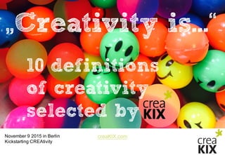 creaKIX.comNovember  9  2015  in  Berlin
Kickstarting CREAtivity
„Creativity is...“
10 definitions
of creativity
selected by
 