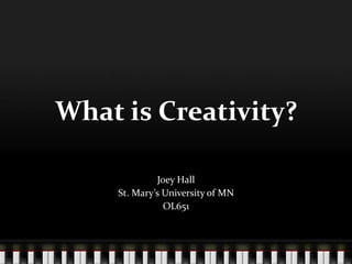 What is Creativity?

             Joey Hall
    St. Marys University of MN
               OL651
 