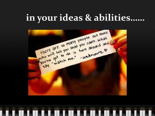 in your ideas & abilities
 