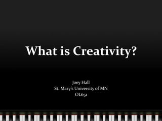 What is Creativity?

             Joey Hall
    St. Mary’s University of MN
               OL651
 