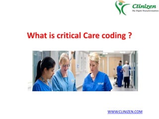 What is critical Care coding ?
WWW.CLINIZEN.COM
 
