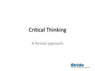 Critical Thinking
A formal approach
 