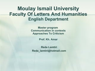 Moulay Ismail University Faculty Of Letters And Humanities English Department Master program  Communication in contexts Approaches To Criticism Prof. Kh. Amar ,[object Object],[object Object]