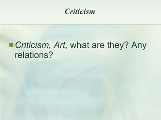 Criticism Criticism, Art,  what are they? Any relations? 