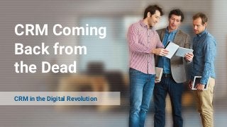 CRM Coming
Back from
the Dead
CRM in the Digital Revolution
 