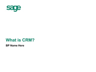 What is CRM?
BP Name Here
 