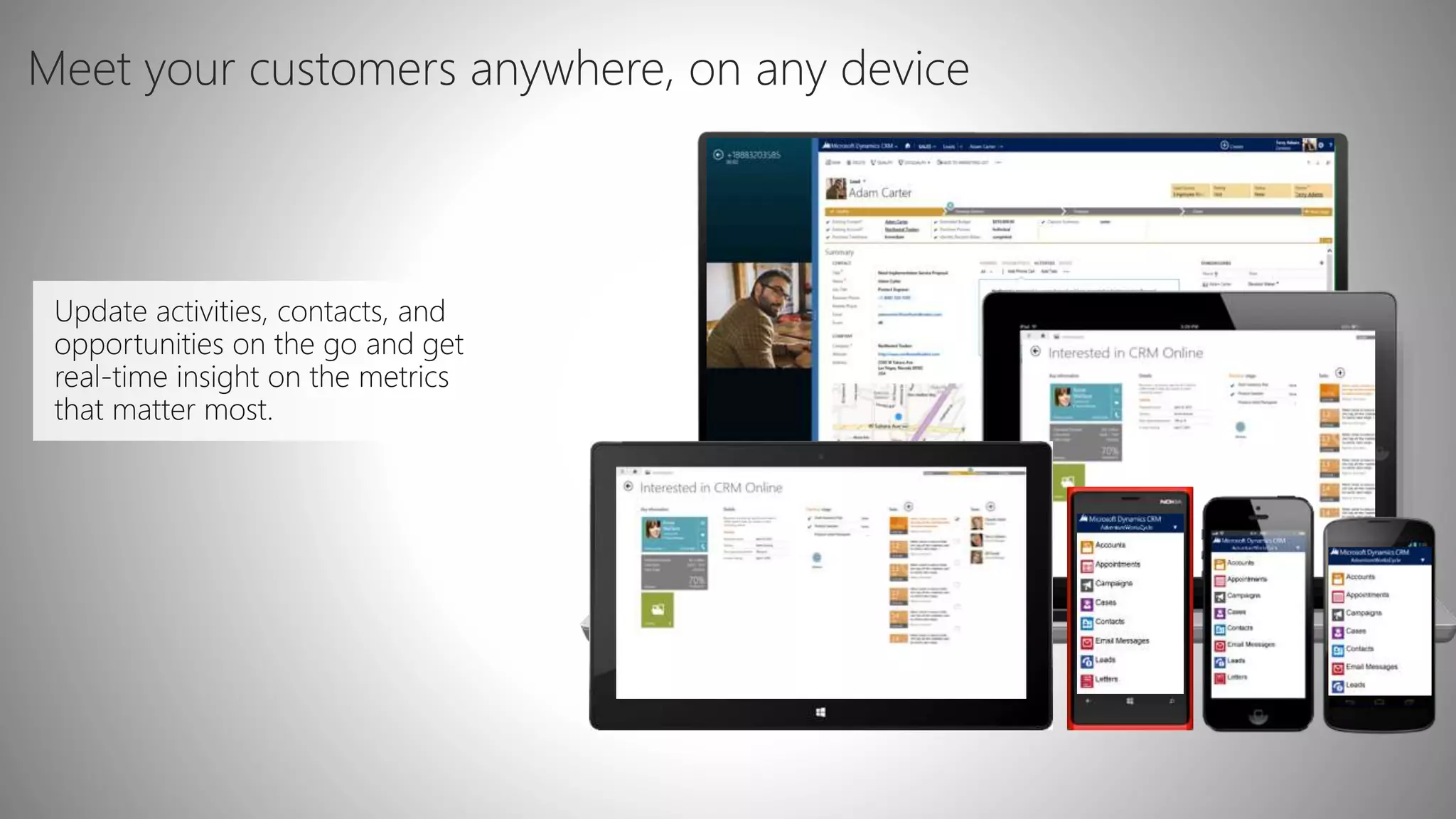 Meet your customers anywhere, on any device
Update activities, contacts, and
opportunities on the go and get
real-time insight on the metrics
that matter most.
 