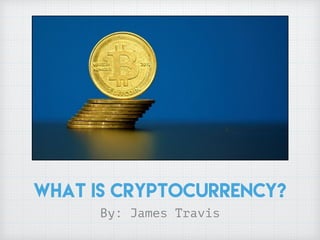 What is Cryptocurrency?
By: James Travis
 