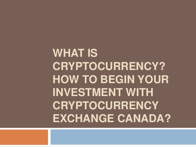 WHAT IS
CRYPTOCURRENCY?
HOW TO BEGIN YOUR
INVESTMENT WITH
CRYPTOCURRENCY
EXCHANGE CANADA?
 