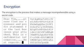 Encryption
The encryption is the process that makes a message incomprehensible using a
secret code.
 