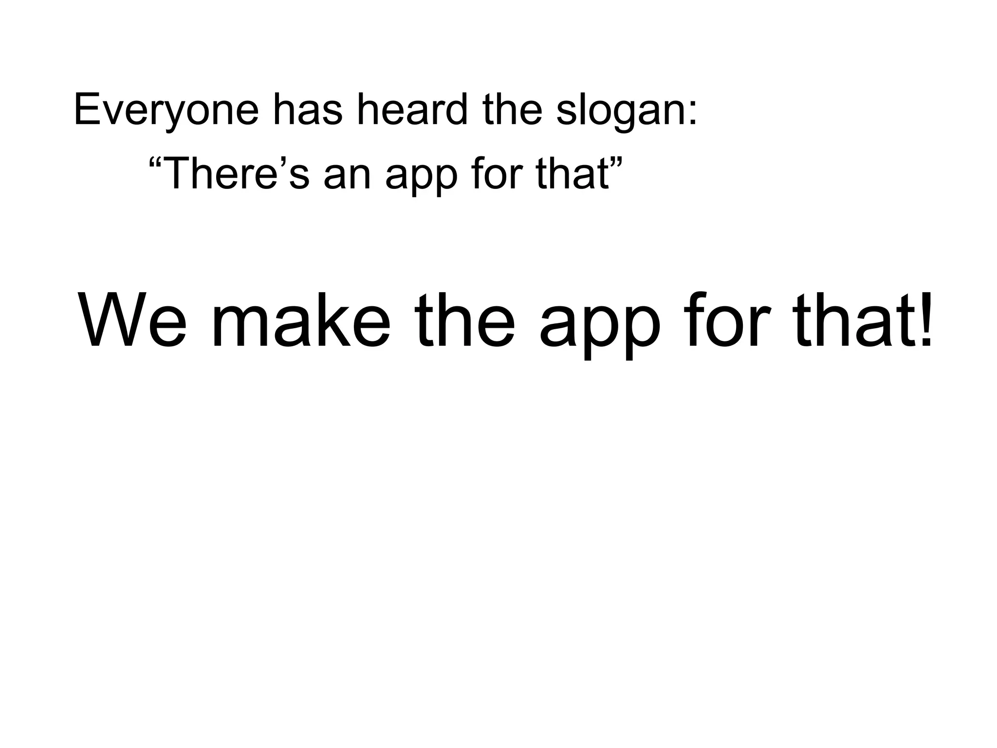 Everyone has heard the slogan:
“There’s an app for that”

We make the app for that!

 