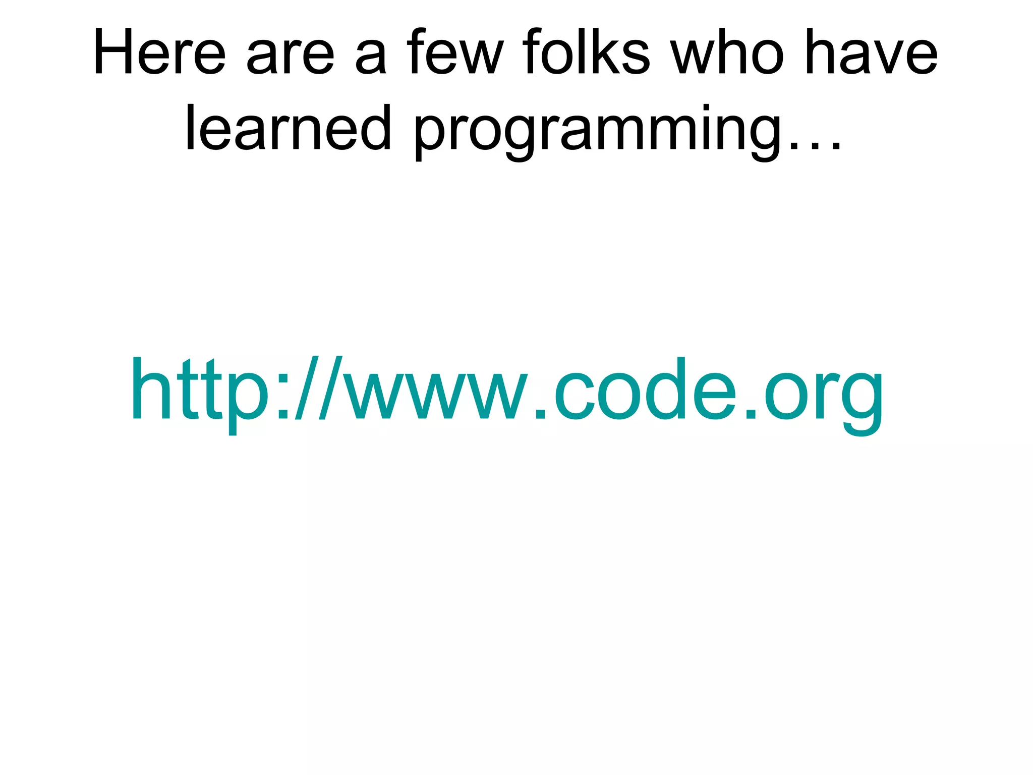 Here are a few folks who have
learned programming…

http://www.code.org

 
