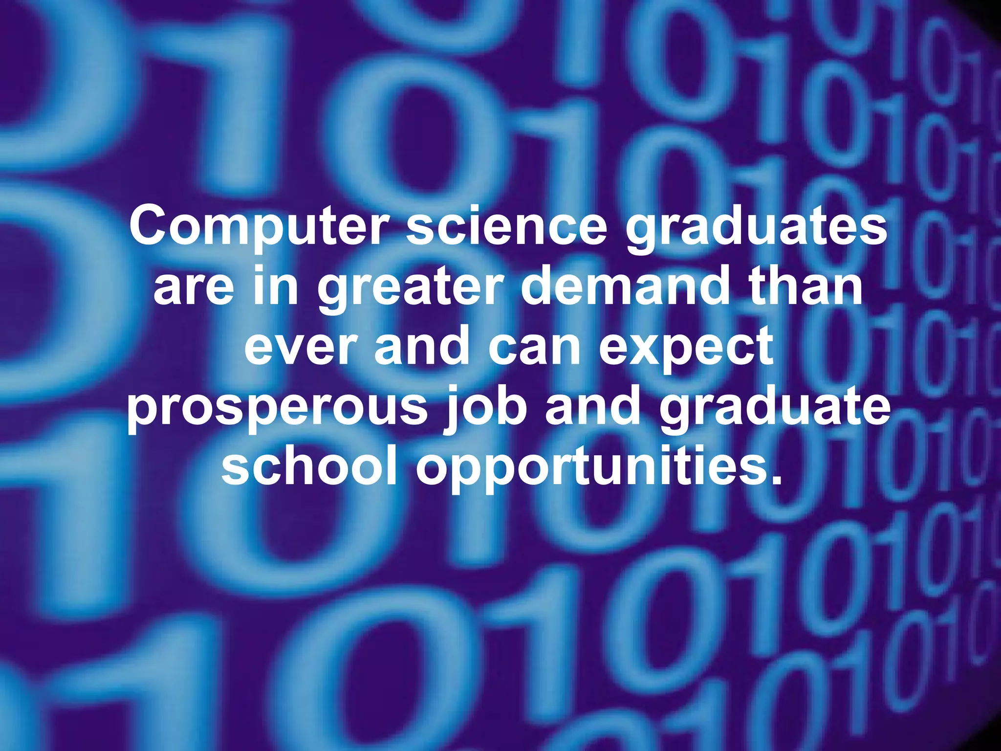 Computer science graduates
are in greater demand than
ever and can expect
prosperous job and graduate
school opportunities.

 