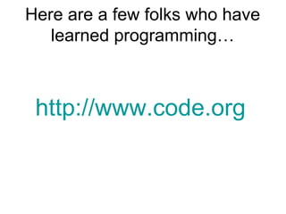 Here are a few folks who have
learned programming…

http://www.code.org

 
