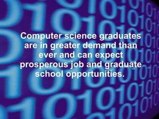 Computer science graduates
are in greater demand than
ever and can expect
prosperous job and graduate
school opportunities.

 