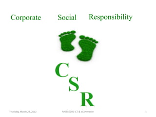 Corporate                 Social               Responsibility




Thursday, March 29, 2012    MKTG6095 ICT & eCommerce             1
 