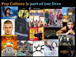 Pop Culture is  part of our lives 