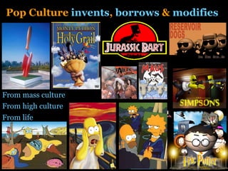 Pop Culture  invents ,  borrows  &  modifies From mass culture From high culture From life 