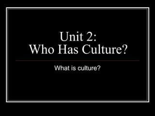 Unit 2: Who Has Culture? What is culture? 