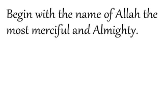 Begin with the name of Allah the
most merciful and Almighty.
 