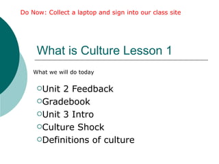 What is Culture Lesson 1  ,[object Object],[object Object],[object Object],[object Object],[object Object],Do Now: Collect a laptop and sign into our class site What we will do today 