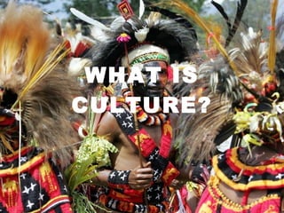 WHAT IS CULTURE? 