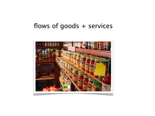 ﬂows of goods + services
 