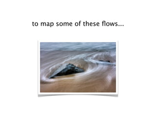 to map some of these ﬂows...
 