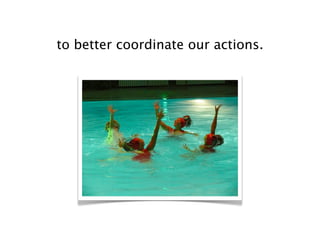 to better coordinate our actions.
 