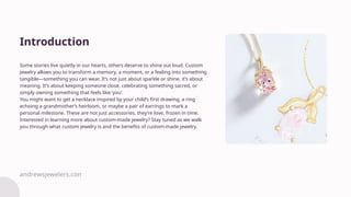 Some stories live quietly in our hearts, others deserve to shine out loud. Custom
jewelry allows you to transform a memory...