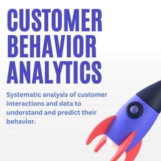 CUSTOMER
BEHAVIOR
ANALYTICS
Systematic analysis of customer
interactions and data to
understand and predict their
behavior.
 